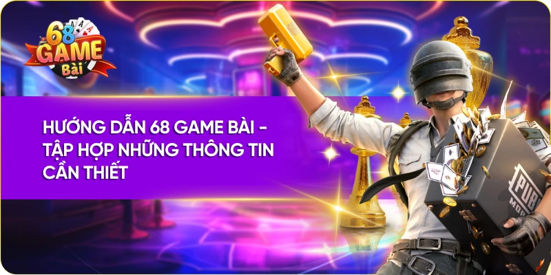 Hướng dẫn 68 Game Bài - Tập hợp những thông tin cần thiết