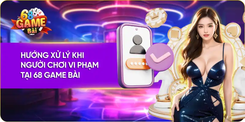 Hướng xử lý khi người chơi vi phạm tại 68 Game Bài