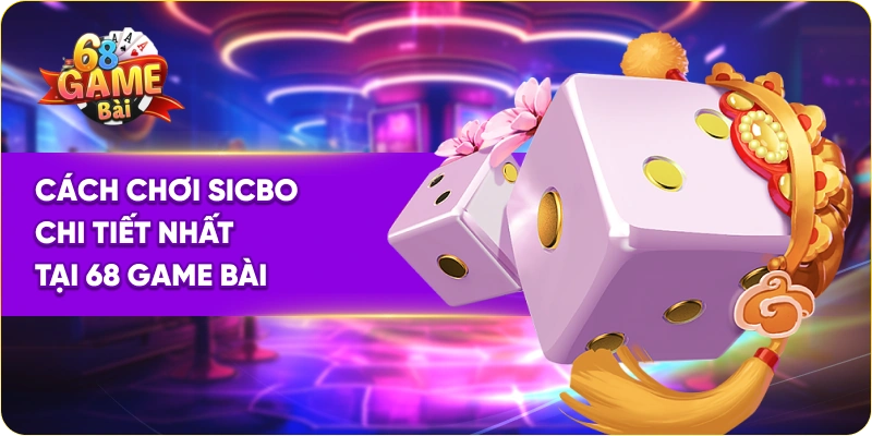 Cách chơi sicbo chi tiết nhất tại 68 Game Bài