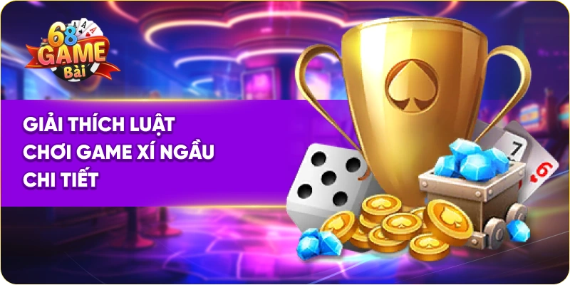 Giải thích luật chơi game xí ngầu 68 game bài chi tiết