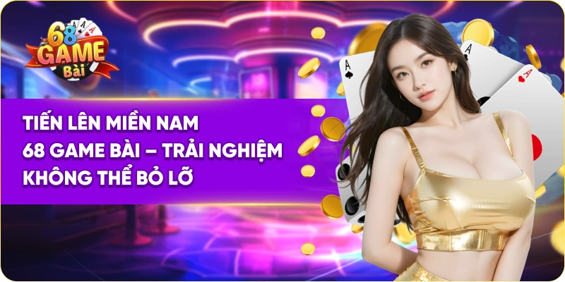 Tiến Lên Miền Nam 68 Game Bài – Trải Nghiệm Không Thể Bỏ Lỡ